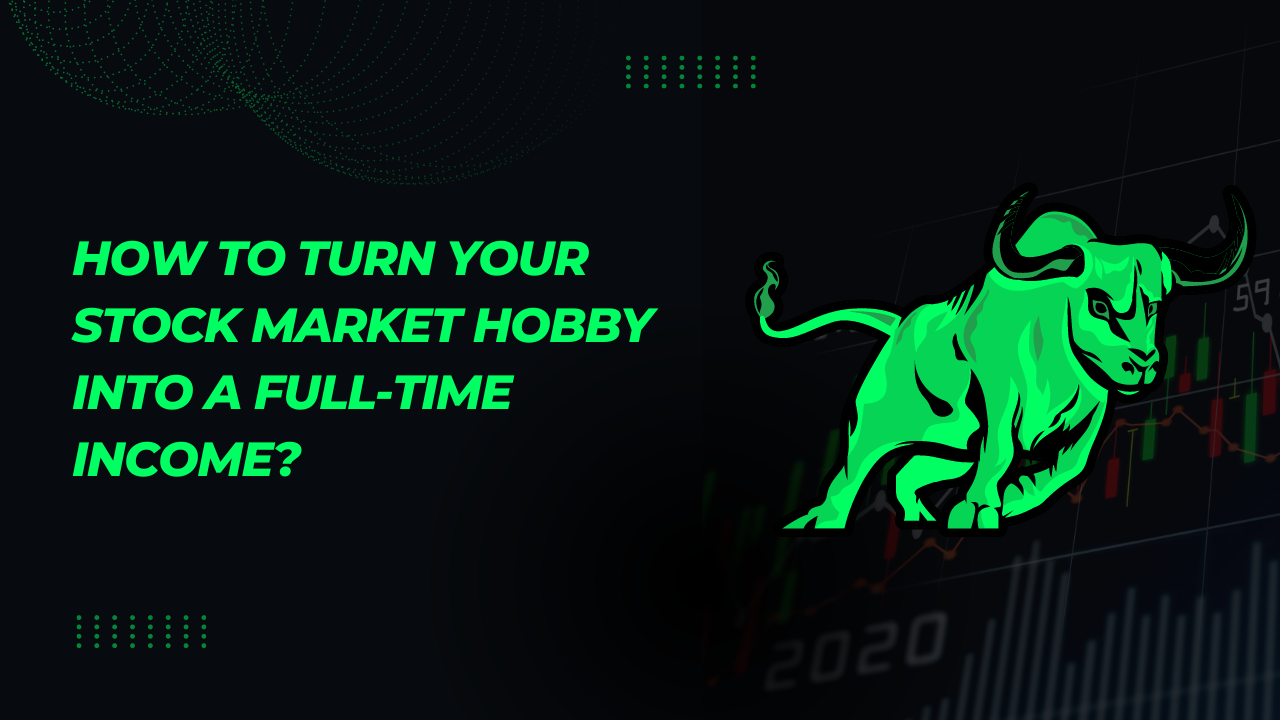 How to Turn Your Stock Market Hobby into a Full-Time Income?